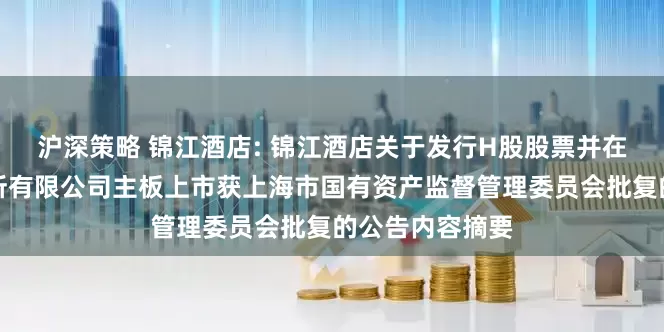 沪深策略 锦江酒店: 锦江酒店关于发行H股股票并在香港联合交易所有限公司主板上市获上海市国有资产监督管理委员会批复的公告内容摘要