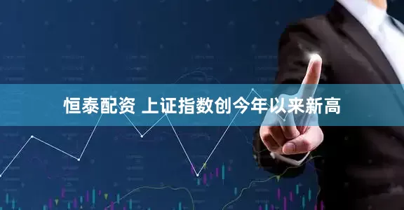 恒泰配资 上证指数创今年以来新高