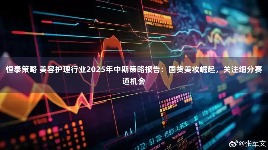 恒泰策略 美容护理行业2025年中期策略报告:国货美妆崛起,关注细分赛道机会