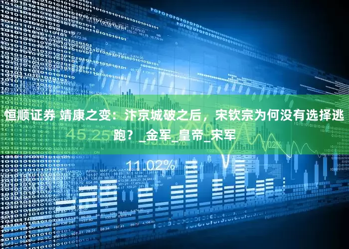 恒顺证券 靖康之变：汴京城破之后，宋钦宗为何没有选择逃跑？_金军_皇帝_宋军