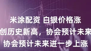 米涂配资 白银价格涨幅超黄金创历史新高，协会预计未来进一步上涨