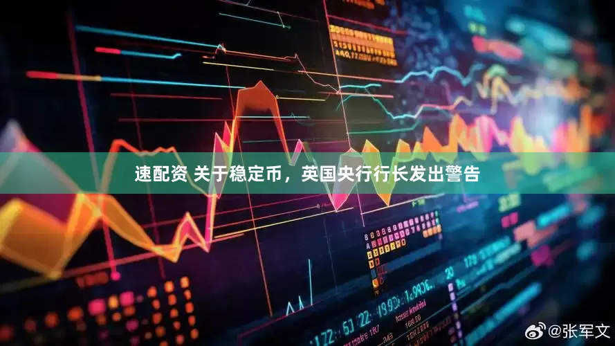 速配资 关于稳定币，英国央行行长发出警告