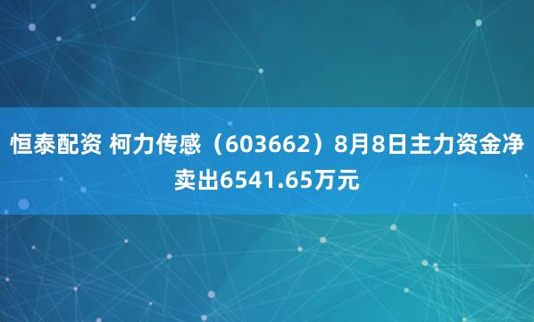 恒泰配资 柯力传感（603662）8月8日主力资金净卖出6541.65万元