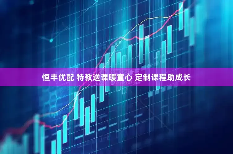 恒丰优配 特教送课暖童心 定制课程助成长
