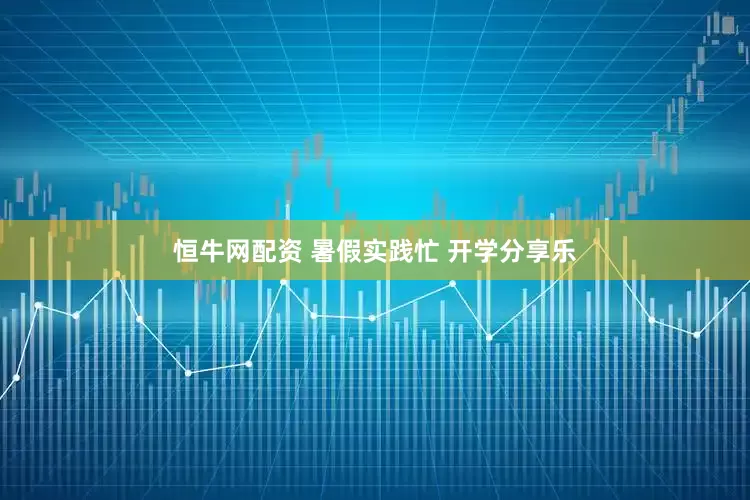 恒牛网配资 暑假实践忙 开学分享乐