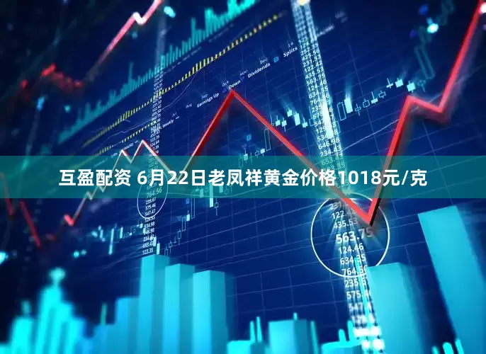 互盈配资 6月22日老凤祥黄金价格1018元/克