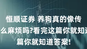 恒顺证券 养狗真的像传说中那么麻烦吗?看完这篇你就知道答案!