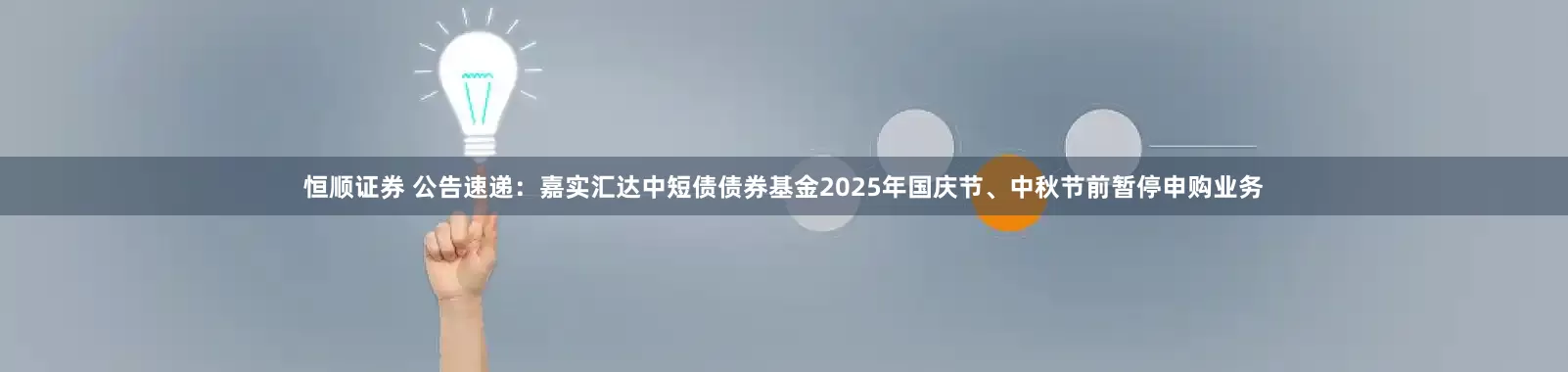 恒顺证券 公告速递：嘉实汇达中短债债券基金2025年国庆节、中秋节前暂停申购业务