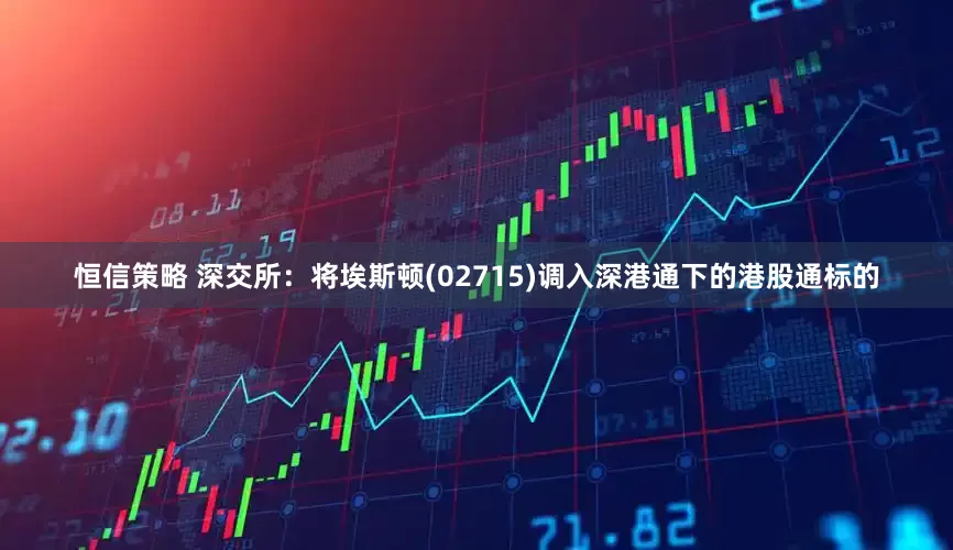 恒信策略 深交所：将埃斯顿(02715)调入深港通下的港股通标的